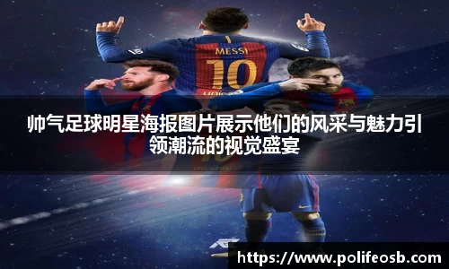 帅气足球明星海报图片展示他们的风采与魅力引领潮流的视觉盛宴