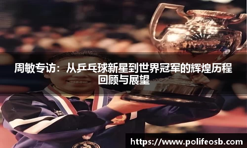 周敏专访：从乒乓球新星到世界冠军的辉煌历程回顾与展望