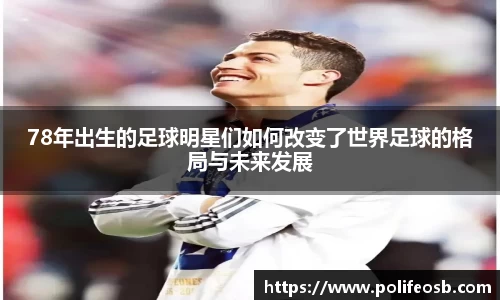 78年出生的足球明星们如何改变了世界足球的格局与未来发展