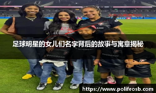 足球明星的女儿们名字背后的故事与寓意揭秘
